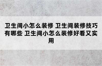 卫生间小怎么装修 卫生间装修技巧有哪些 卫生间小怎么装修好看又实用